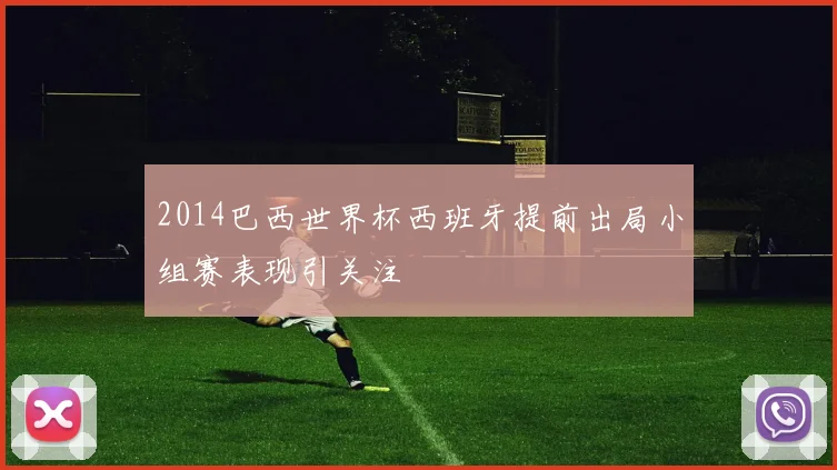 2014巴西世界杯西班牙提前出局小组赛表现引关注
