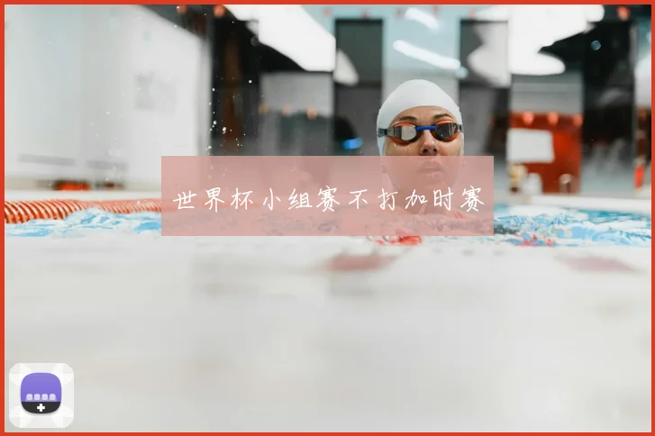 世界杯小组赛不打加时赛