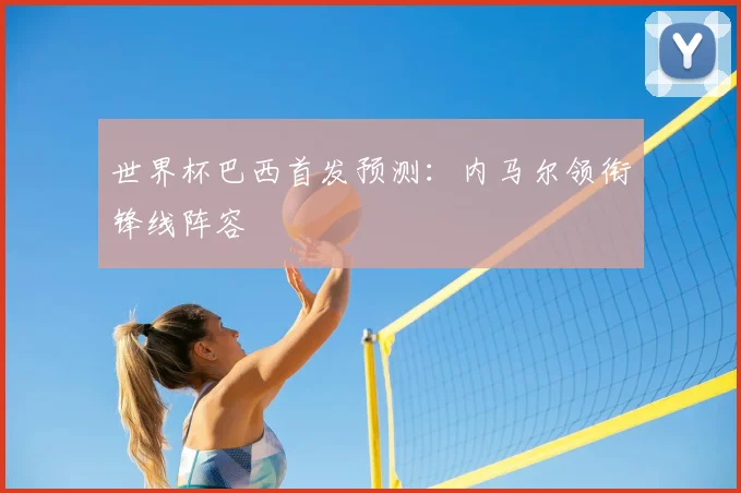 世界杯巴西首发预测:内马尔领衔锋线阵容