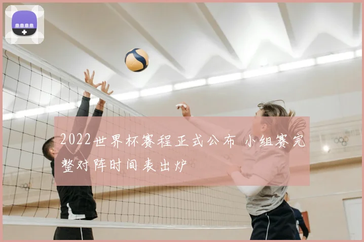 2022世界杯赛程正式公布 小组赛完整对阵时间表出炉