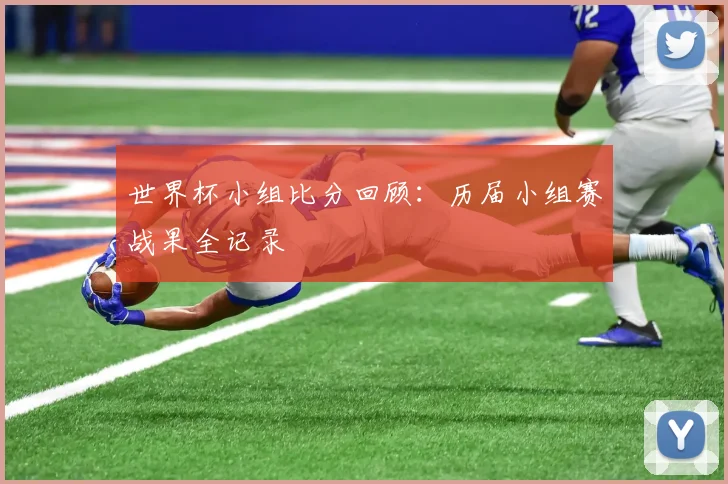 世界杯小组比分回顾:历届小组赛战果全记录