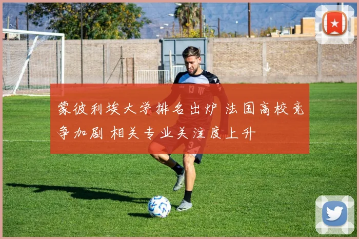 蒙彼利埃大学排名出炉 法国高校竞争加剧 相关专业关注度上升