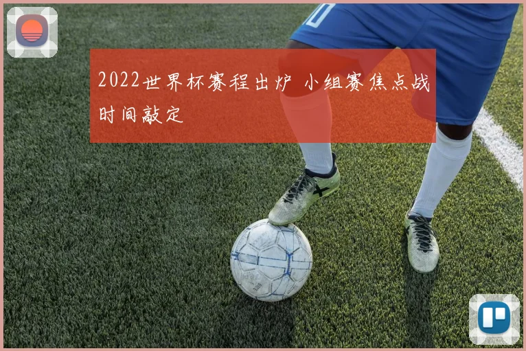 2022世界杯赛程出炉 小组赛焦点战时间敲定