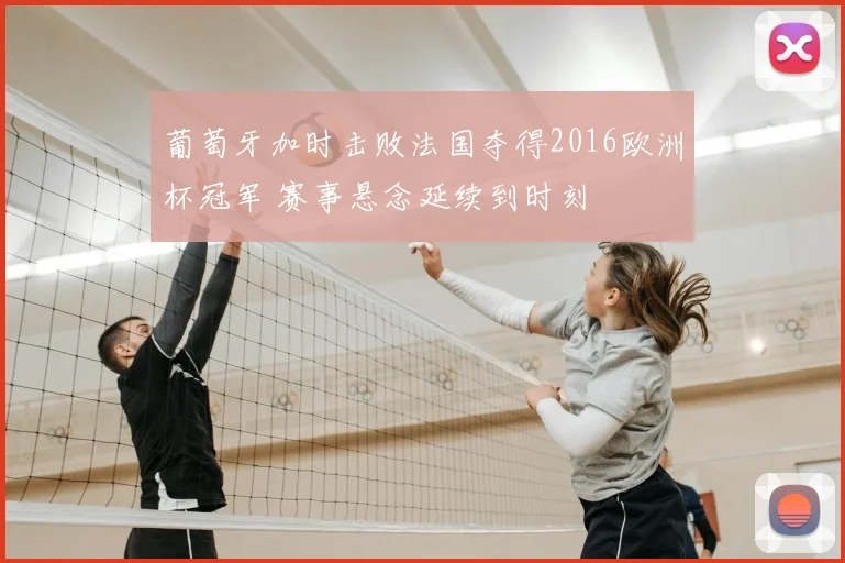葡萄牙加时击败法国夺得2016欧洲杯冠军 赛事悬念延续到时刻