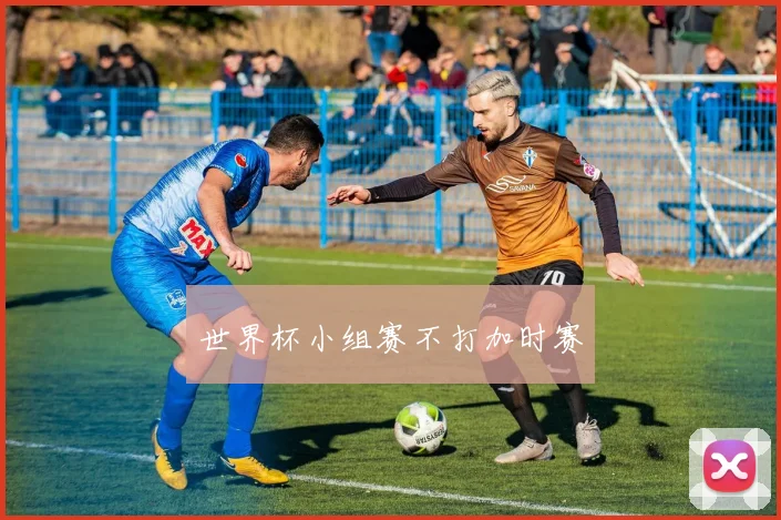 世界杯小组赛不打加时赛