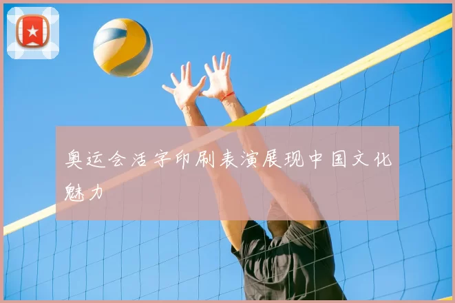 奥运会活字印刷表演展现中国文化魅力