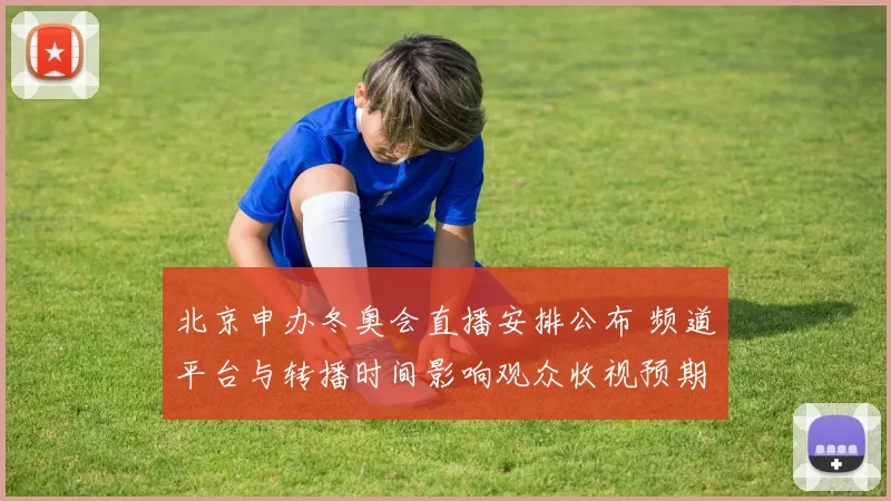 北京申办冬奥会直播安排公布 频道平台与转播时间影响观众收视预期