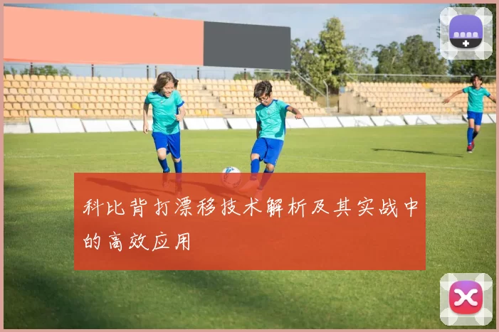 科比背打漂移技术解析及其实战中的高效应用