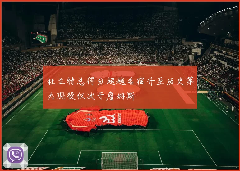 杜兰特总得分超越名宿升至历史第九现役仅次于詹姆斯