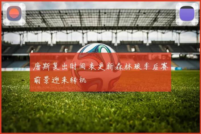 唐斯复出时间表更新森林狼季后赛前景迎来转机