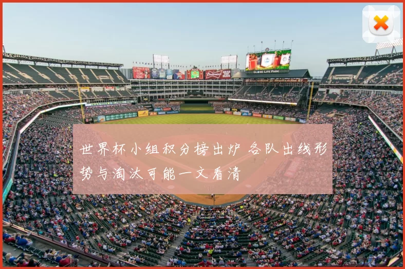 世界杯小组积分榜出炉 各队出线形势与淘汰可能一文看清