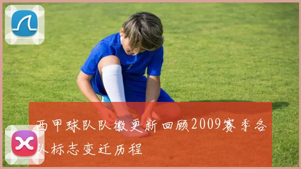 西甲球队队徽更新回顾2009赛季各队标志变迁历程