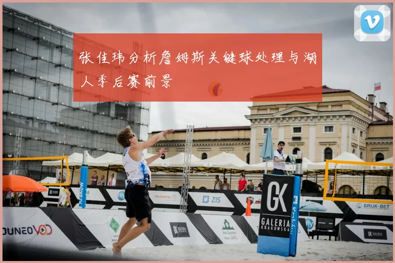 张佳玮分析詹姆斯关键球处理与湖人季后赛前景