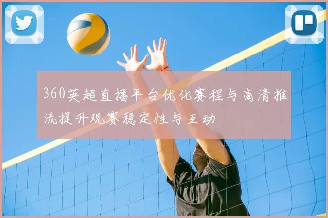 360英超直播平台优化赛程与高清推流提升观赛稳定性与互动
