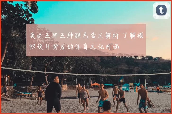 奥运五环五种颜色含义解析 了解旗帜设计背后的体育文化内涵