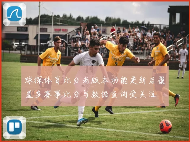 球探体育比分老版本功能更新后覆盖多赛事比分与数据查询受关注