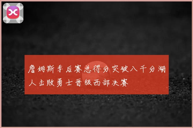詹姆斯季后赛总得分突破八千分湖人击败勇士晋级西部决赛