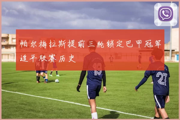 帕尔梅拉斯提前三轮锁定巴甲冠军追平联赛历史