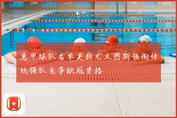 意甲球队名单更新尤文图斯领衔传统强队竞争欧冠资格