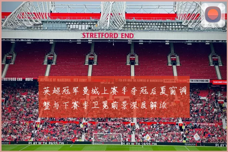 英超冠军曼城上赛季夺冠后夏窗调整与下赛季卫冕前景深度解读