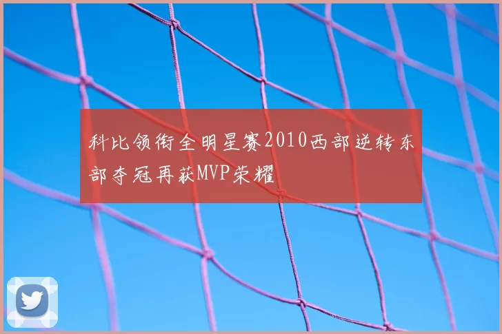 科比领衔全明星赛2010西部逆转东部夺冠再获MVP荣耀