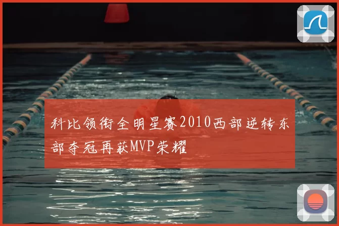 科比领衔全明星赛2010西部逆转东部夺冠再获MVP荣耀