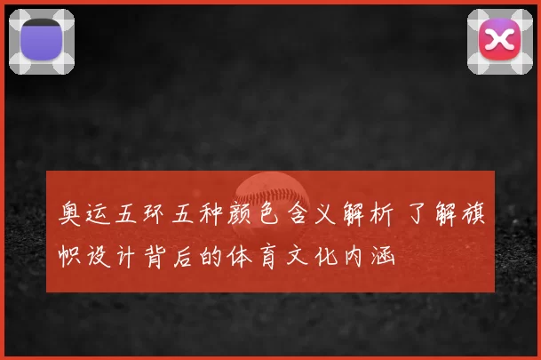 奥运五环五种颜色含义解析 了解旗帜设计背后的体育文化内涵
