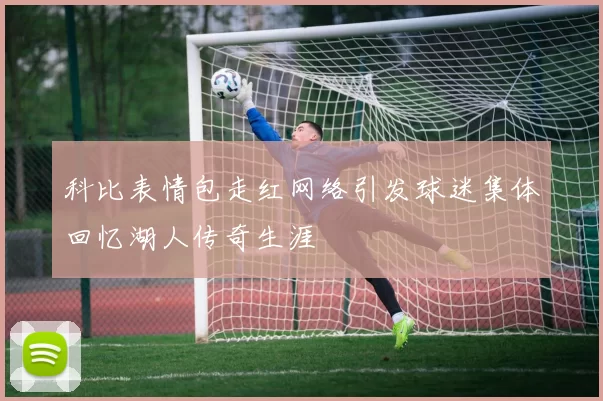 科比表情包走红网络引发球迷集体回忆湖人传奇生涯