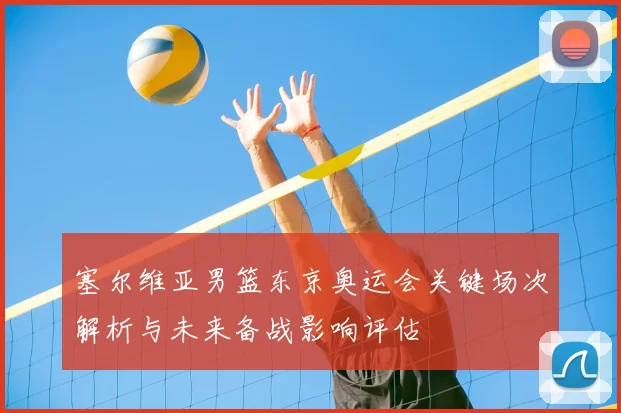 塞尔维亚男篮东京奥运会关键场次解析与未来备战影响评估